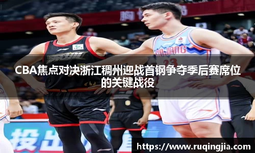 CBA焦点对决浙江稠州迎战首钢争夺季后赛席位的关键战役