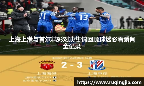 上海上港与首尔精彩对决集锦回顾球迷必看瞬间全记录